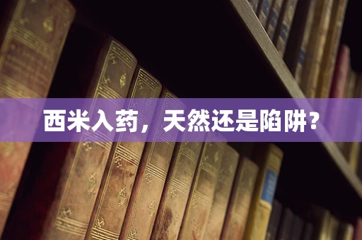 西米入药，天然还是陷阱？