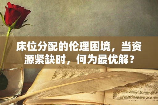 床位分配的伦理困境，当资源紧缺时，何为最优解？