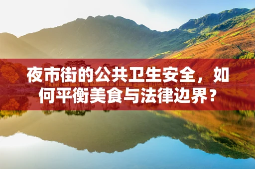 夜市街的公共卫生安全，如何平衡美食与法律边界？