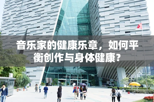 音乐家的健康乐章，如何平衡创作与身体健康？