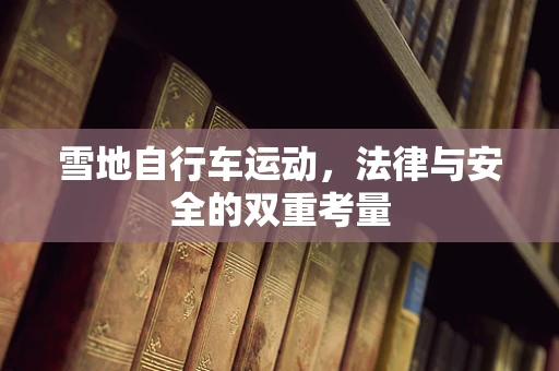雪地自行车运动，法律与安全的双重考量