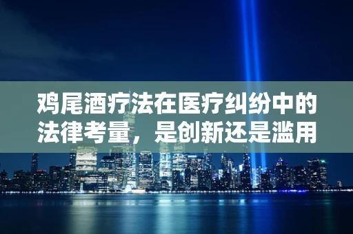 鸡尾酒疗法在医疗纠纷中的法律考量，是创新还是滥用？