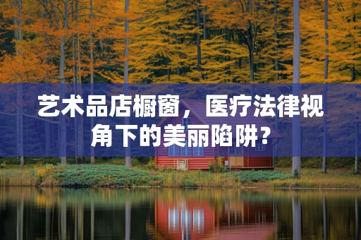 艺术品店橱窗，医疗法律视角下的美丽陷阱？