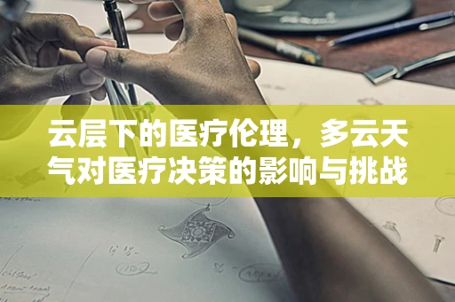 云层下的医疗伦理，多云天气对医疗决策的影响与挑战