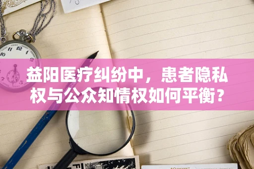 益阳医疗纠纷中，患者隐私权与公众知情权如何平衡？