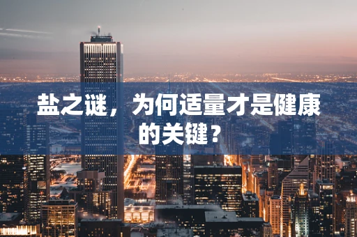 盐之谜，为何适量才是健康的关键？
