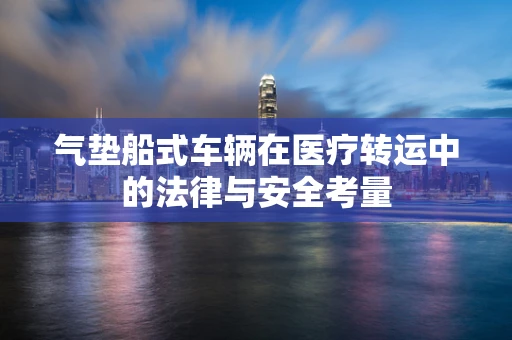 气垫船式车辆在医疗转运中的法律与安全考量