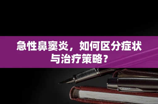 急性鼻窦炎，如何区分症状与治疗策略？