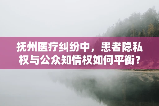 抚州医疗纠纷中，患者隐私权与公众知情权如何平衡？