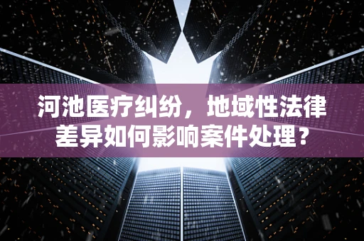 河池医疗纠纷，地域性法律差异如何影响案件处理？