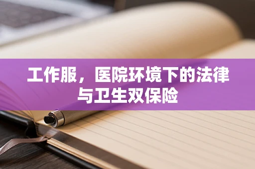工作服，医院环境下的法律与卫生双保险