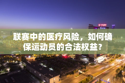 联赛中的医疗风险，如何确保运动员的合法权益？