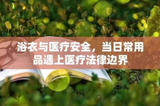 浴衣与医疗安全，当日常用品遇上医疗法律边界