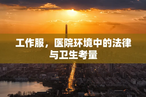 工作服，医院环境中的法律与卫生考量