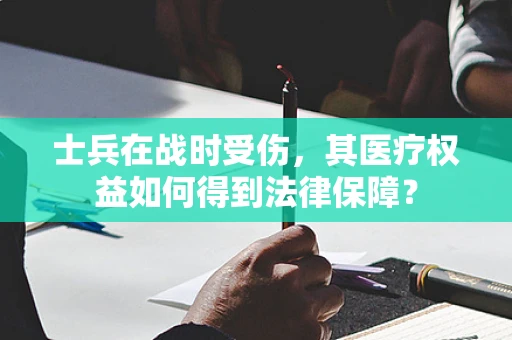 士兵在战时受伤，其医疗权益如何得到法律保障？