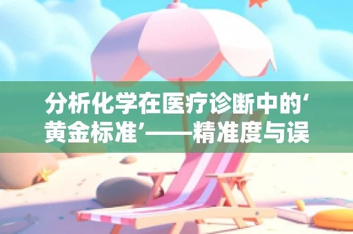分析化学在医疗诊断中的‘黄金标准’——精准度与误差分析