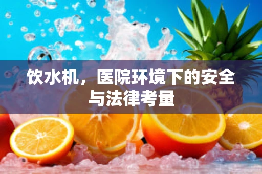 饮水机，医院环境下的安全与法律考量