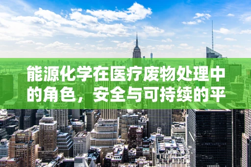 能源化学在医疗废物处理中的角色，安全与可持续的平衡点何在？