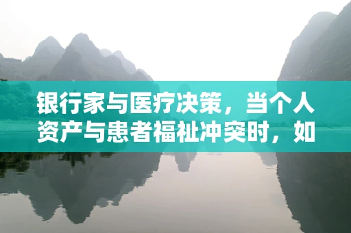 银行家与医疗决策，当个人资产与患者福祉冲突时，如何平衡？