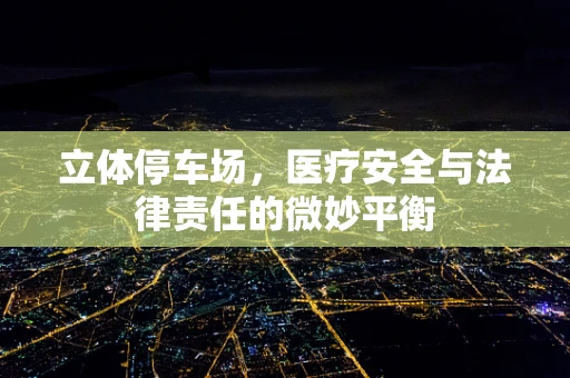 立体停车场，医疗安全与法律责任的微妙平衡