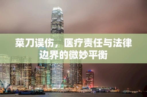 菜刀误伤，医疗责任与法律边界的微妙平衡