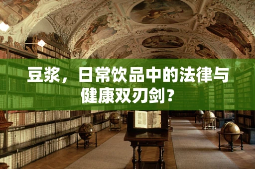豆浆，日常饮品中的法律与健康双刃剑？