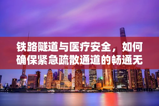 铁路隧道与医疗安全，如何确保紧急疏散通道的畅通无阻？