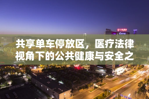 共享单车停放区，医疗法律视角下的公共健康与安全之困