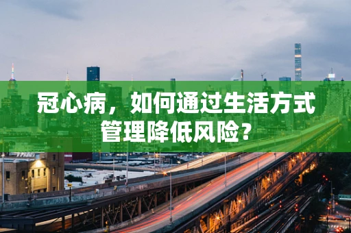 冠心病，如何通过生活方式管理降低风险？