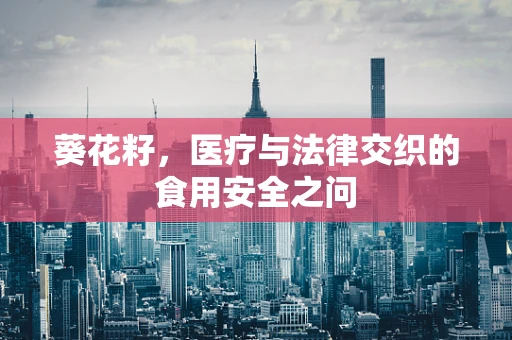 葵花籽，医疗与法律交织的食用安全之问