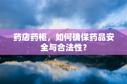药店药柜，如何确保药品安全与合法性？