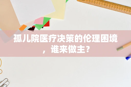 孤儿院医疗决策的伦理困境，谁来做主？