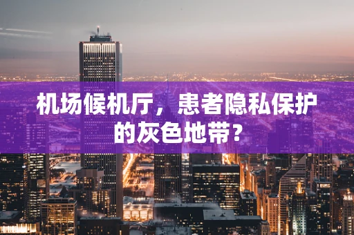 机场候机厅，患者隐私保护的灰色地带？
