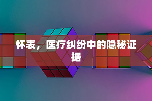 怀表，医疗纠纷中的隐秘证据