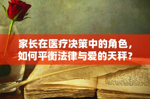 家长在医疗决策中的角色，如何平衡法律与爱的天秤？