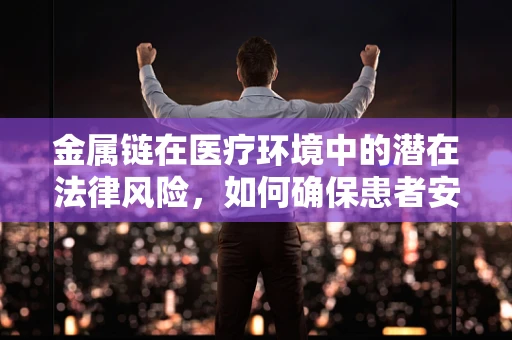 金属链在医疗环境中的潜在法律风险，如何确保患者安全？