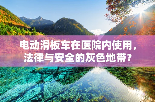 电动滑板车在医院内使用，法律与安全的灰色地带？