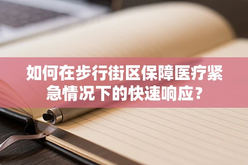 如何在步行街区保障医疗紧急情况下的快速响应？