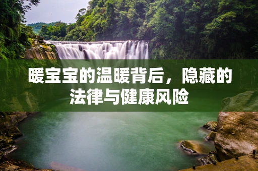 暖宝宝的温暖背后，隐藏的法律与健康风险