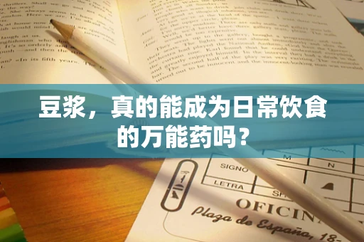 豆浆，真的能成为日常饮食的万能药吗？