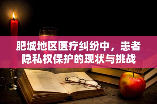 肥城地区医疗纠纷中，患者隐私权保护的现状与挑战