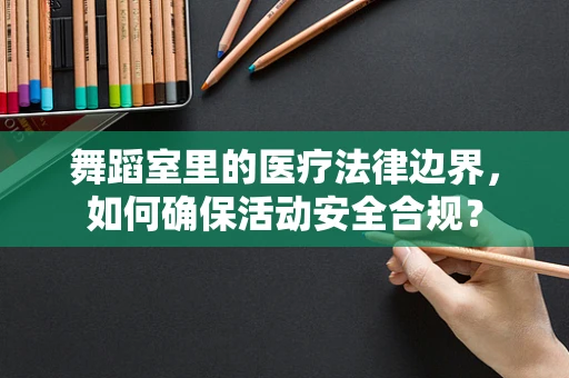 舞蹈室里的医疗法律边界，如何确保活动安全合规？