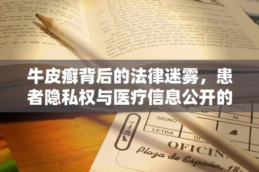 牛皮癣背后的法律迷雾，患者隐私权与医疗信息公开的界限何在？