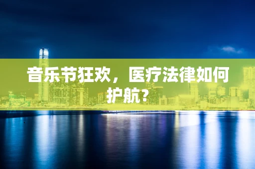 音乐节狂欢，医疗法律如何护航？