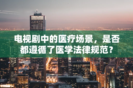 电视剧中的医疗场景，是否都遵循了医学法律规范？