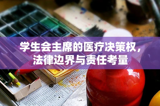 学生会主席的医疗决策权，法律边界与责任考量