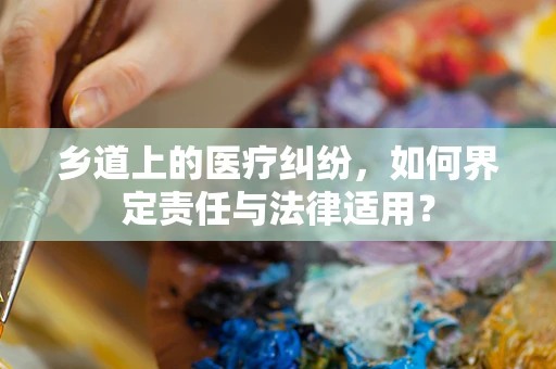 乡道上的医疗纠纷，如何界定责任与法律适用？