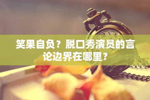 笑果自负？脱口秀演员的言论边界在哪里？
