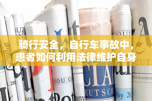骑行安全，自行车事故中，患者如何利用法律维护自身权益？