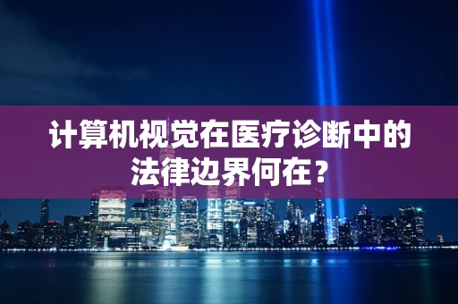 计算机视觉在医疗诊断中的法律边界何在？